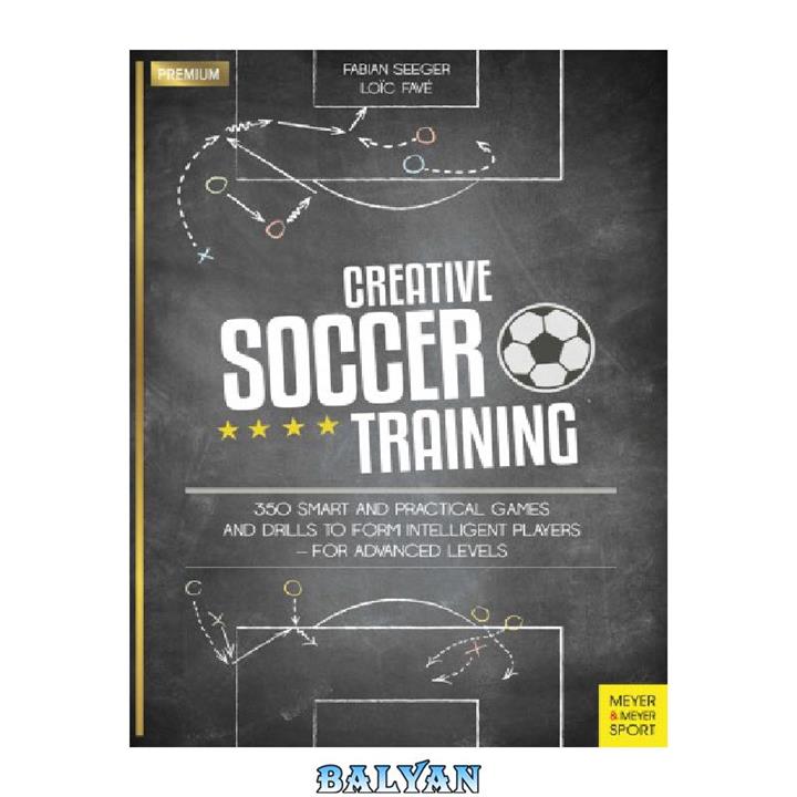 دانلود کتاب Creative Soccer Training 350 Smart and Practical Games and Drills to Form Intelligent Players – For Advanced Levels